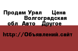 Продам Урал . › Цена ­ 15 000 - Волгоградская обл. Авто » Другое   